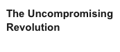 The Uncompromising Revolution