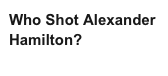 Who Shot Alexander Hamilton?